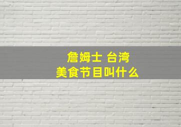 詹姆士 台湾美食节目叫什么